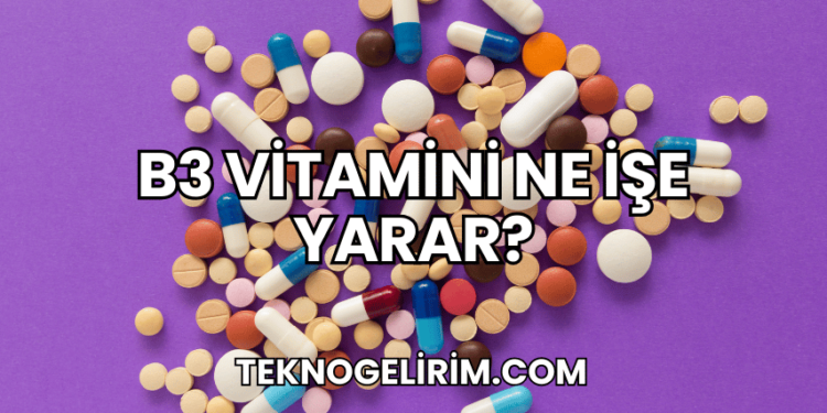 B3 Vitamini Ne İşe Yarar?