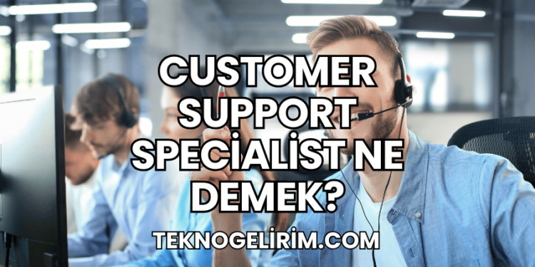 Customer Support Specialist Ne Demek?