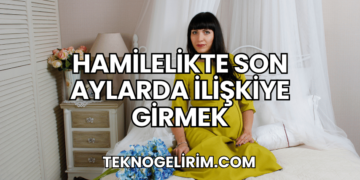 Hamilelikte Son Aylarda İlişkiye Girmek