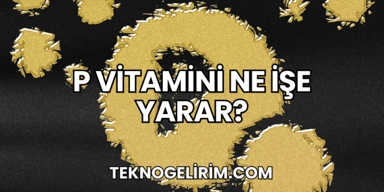 P Vitamini Ne İşe Yarar?