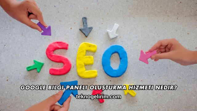 Google Bilgi Paneli Oluşturma Hizmeti Almadan Önce Dikkat Edilmesi Gerekenler