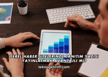 Yerel Haber Sitelerinde Tanıtım Yazısı Yayınlatmak Avantajlı mı?